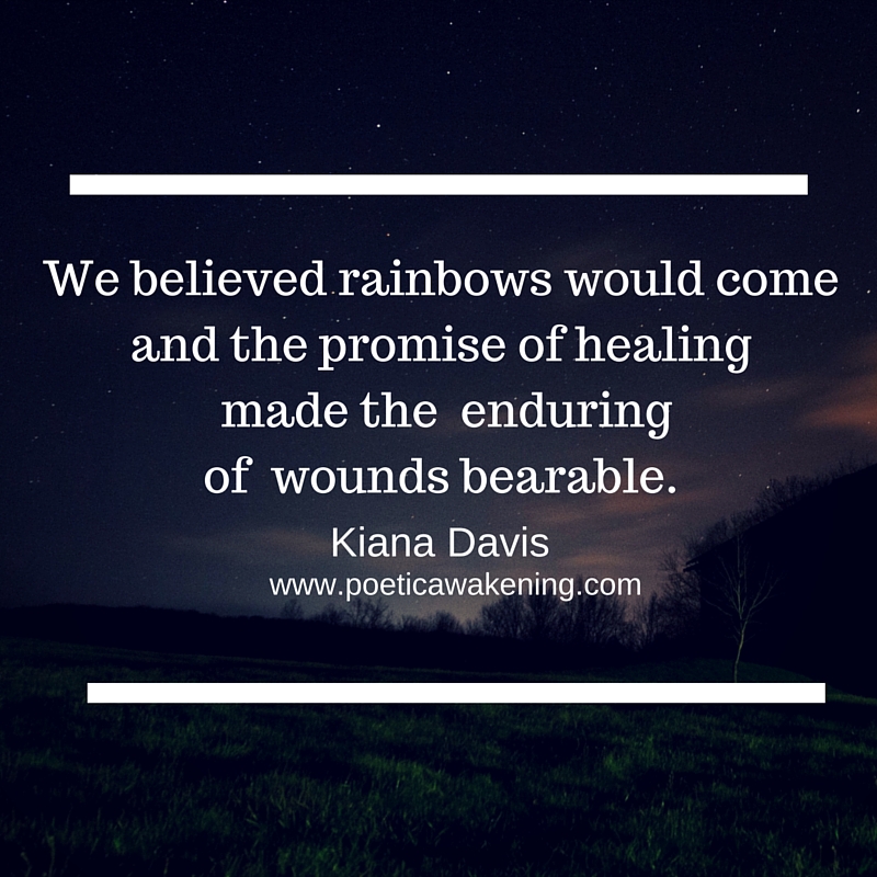 we believed rainbows would come and the waiting on a promise made the wounds bearable.(2)